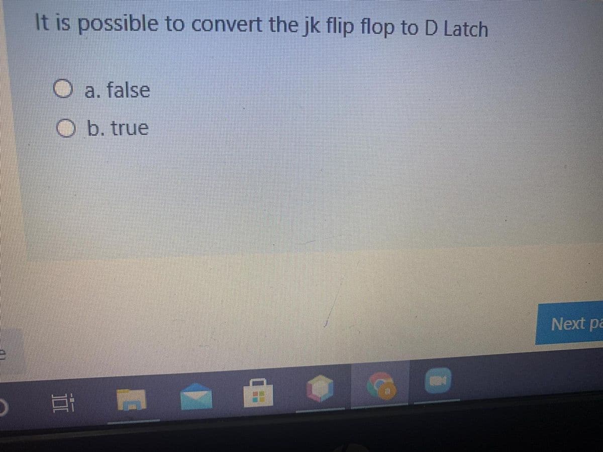 It is possible to convert the jk flip flop to D Latch
a. false
O b. true
Next pa
|曲
口
