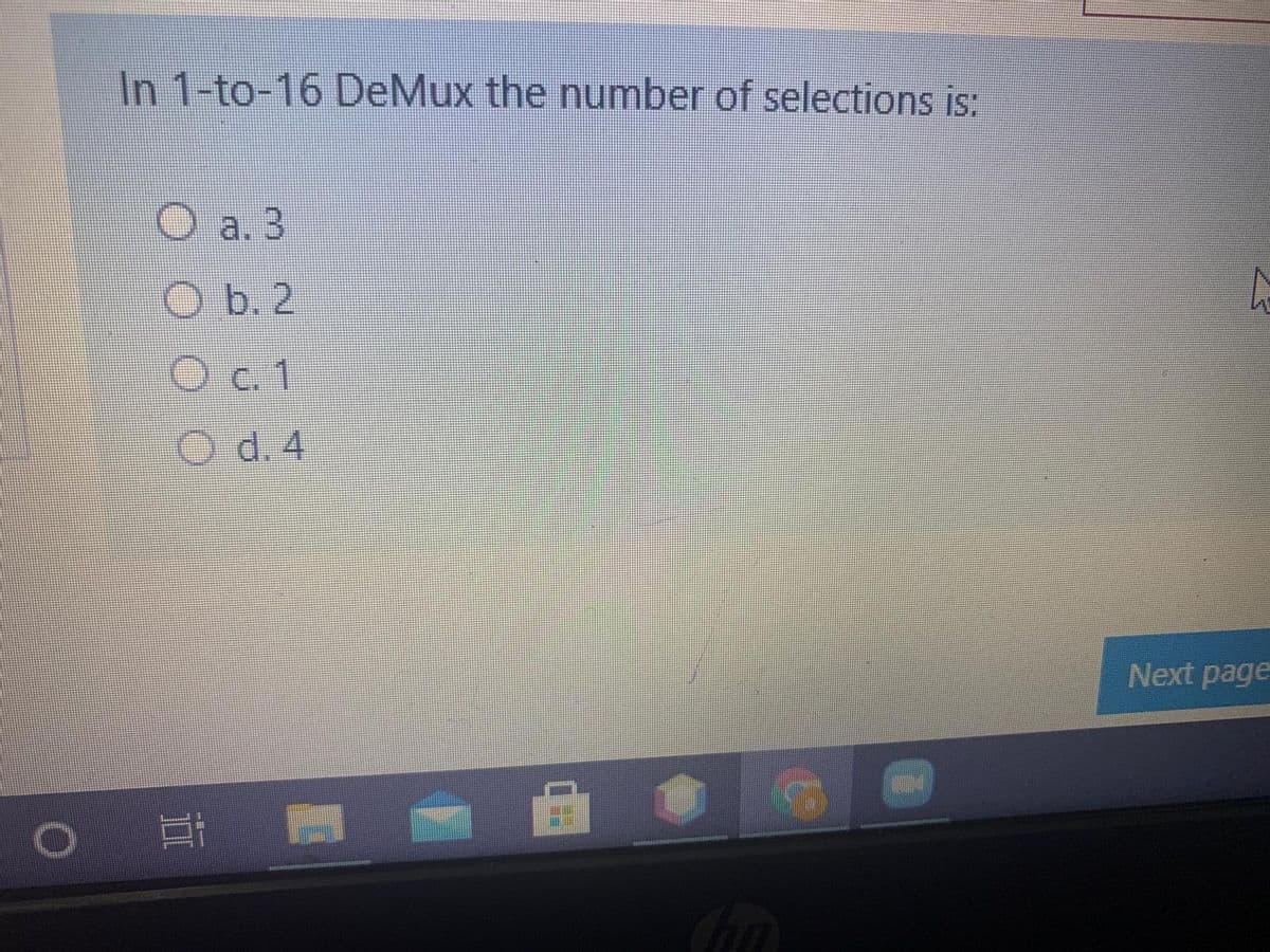 In 1-to-16 DeMux the number of selections is:
O a. 3
ОБ.2
Oc1
O d. 4
Next page
