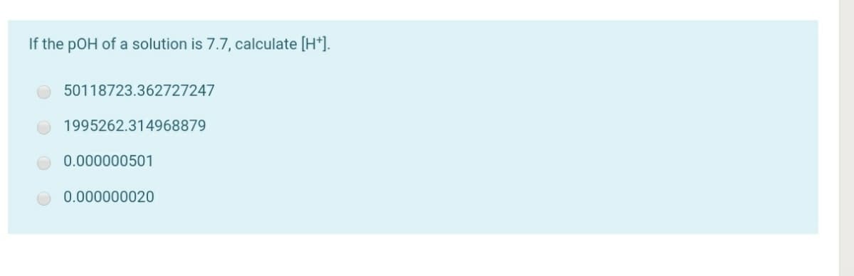 If the pOH of a solution is 7.7, calculate [H*].
50118723.362727247
1995262.314968879
0.000000501
0.000000020
