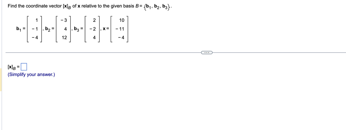 Find the coordinate vector [x] of x relative to the given basis B = {b₁,b₂, b3}.
b₁
=
1
-4
b₂ =
[x] B =
(Simplify your answer.)
- 3
4
12
b3
2
-2
4
X =
10
- 11
- 4