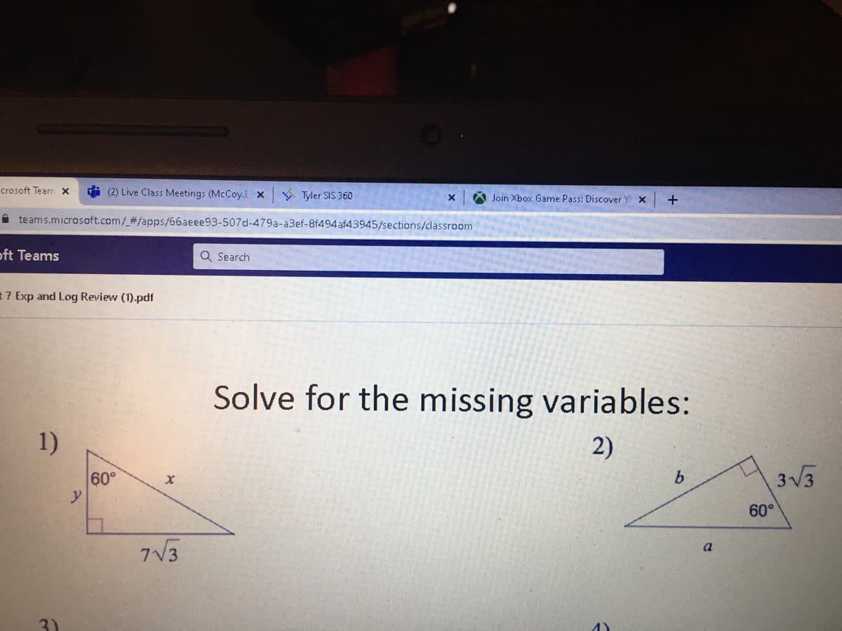 crosoft Team x
i (2) Live Class Meetings (McCoy.E X
ý Tyler SIS 360
Join Xbox Game Pass: Discover Y x
A teams.microsoft.com/#/apps/66aeee93-507d-479a-a3ef-8f494af43945/sections/classroom
oft Teams
Q Search
17 Exp and Log Review (1).pdf
Solve for the missing variables:
1)
2)
60°
y
3V3
b.
60°
7V3
