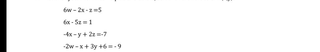 6w-2x-z=5
6x - 5z = 1
-4x -y + 2z = -7
-2w-x + 3y +6=-9