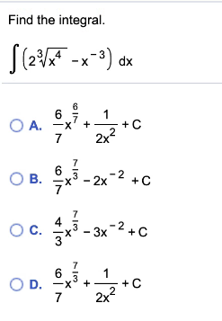 Find the integral.
S(2 -x*) dx
6
6
1
+C
O A. -X' +
7
2x2
O B.
7
6
- 2x-2 +C
OC.
- 3x-2+c
O D. -x
7
2x?
