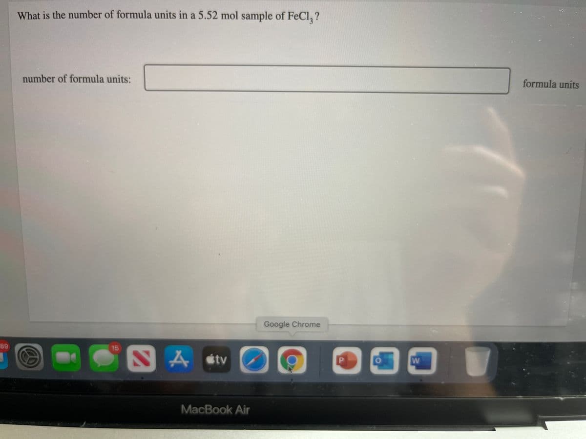 What is the number of formula units in a 5.52 mol sample of FeCl, ?
number of formula units:
formula units
Google Chrome
89
15
A étv
MacBook Air
P.
