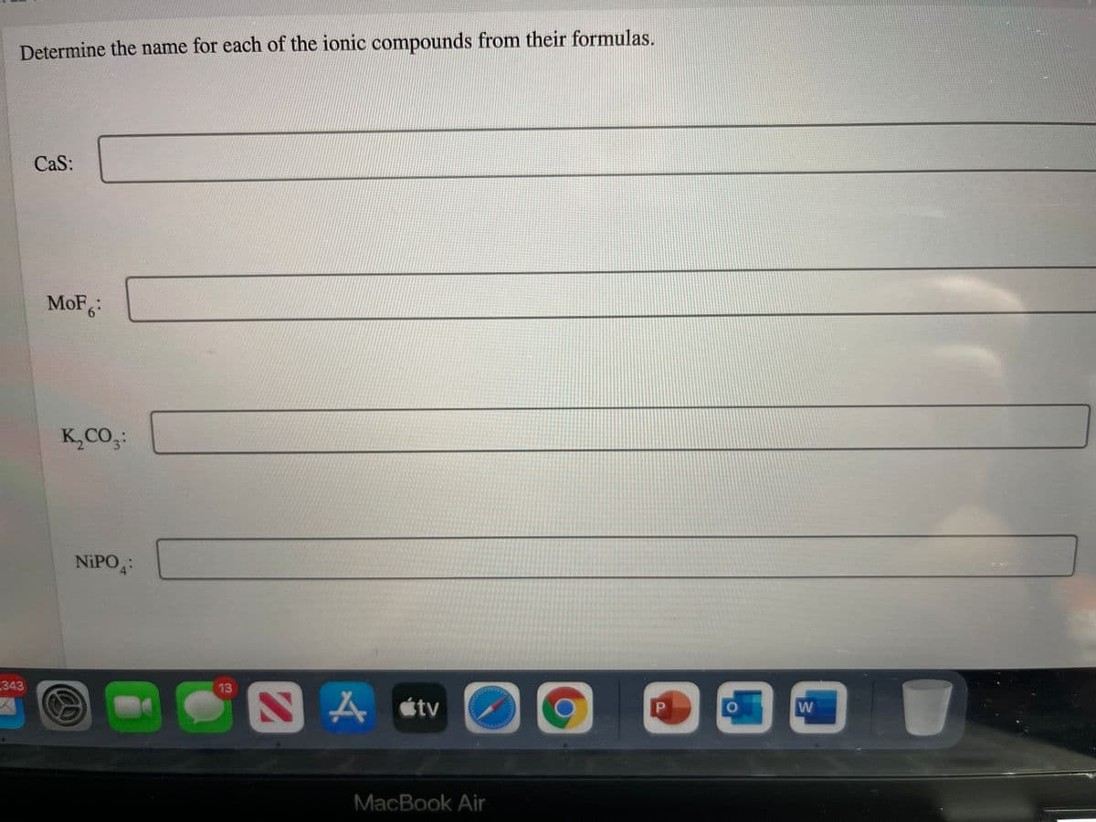 Determine the name for each of the ionic compounds from their formulas.
CaS:
MoF:
K,CO3:
NIPO:
343
13
NA stv
P.
MacBook Air
