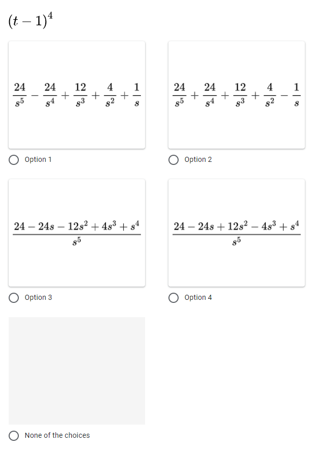 (t-1)4
24
85
24
84
+
12
83
+
+ 1%
+
1
Option 1
24 24s 12s² + 4s³ +s4
-
85
Option 3
None of the choices
24 24 12 4
+ + +
85 84
83
8²
Option 2
24 24s + 12s² - 4s³ +s4
85
Option 4