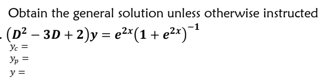 Obtain the general solution unless otherwise instructed
· (D² − 3D + 2)y = e²x(1 + e²x)−¹
-
Yc
Ур =
y =