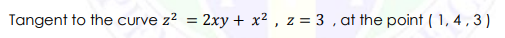Tangent to the curve z?
= 2xy + x2 , z = 3 , at the point ( 1, 4 , 3 )
