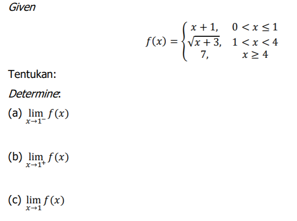 Given
(x + 1,
f(x) = {Vx + 3, 1<x<4
7,
0 <x <1
x > 4
Tentukan:
Determine.
(a) lim f(x)
x→1-°
(b) lim f(x)
x→1+'
(c) lim f (x)
x→1
