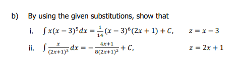 b) By using the given substitutions, show that
i. Sx(x – 3)5dx =(x – 3)6(2x + 1) + C,
z = x - 3
14
4x+1
ii. S
+ C,
8(2x+1)2
z = 2x + 1
-dx =
(2x+1)3
