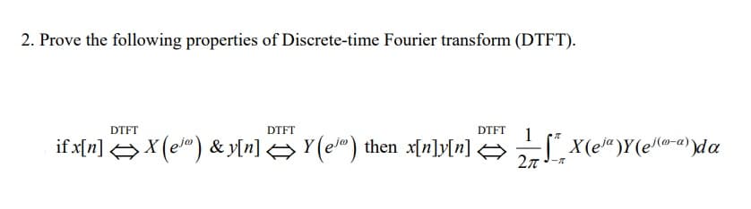 2. Prove the following properties of Discrete-time Fourier transform (DTFT).
DTFT
DTFT
DTFT
1
if x[n] X (e") & y[n] → Y(e") then x[n]y[n].
-|" X(ej")Y(e(@-a) )da
