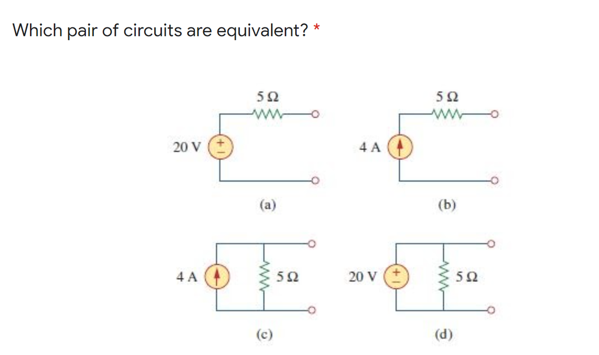 Which pair of circuits are equivalent? *
5Ω
ww
ww
20 V
4 A
(a)
(b)
4 A
50
20 V
5Ω
(c)
(d)
