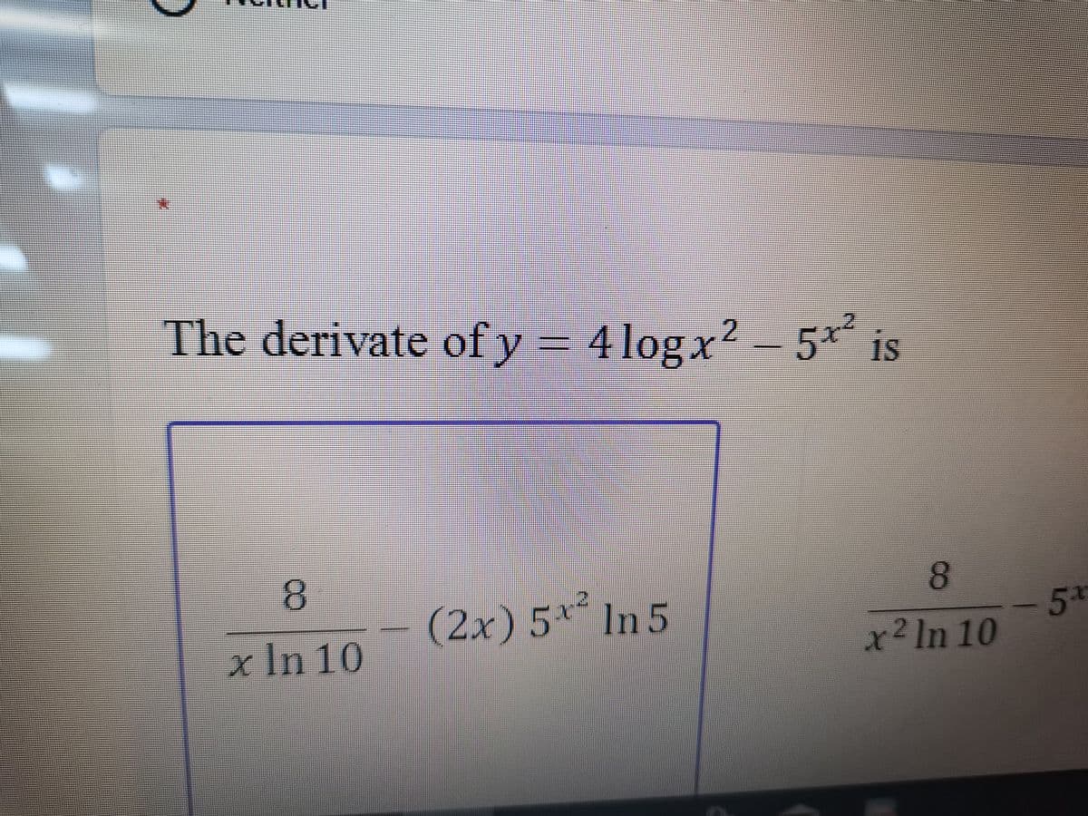 The derivate of y = 2 - 5x
4 log x
5 IS
(2x)5** ln 5
5*
x² ln 10
xIn 10
