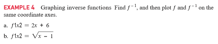 EXAMPLE 4 Graphing inverse functions Find f-', and then plot ƒ and f -' on the
same coordinate axes.
a. f1x2 = 2x + 6
b. f1x2 =
= Vx - 1
