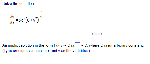 Solve the equation.
dy
៖
-=8x5 (6+y²)
An implicit solution in the form F(x,y) = C is = C, where C is an arbitrary constant.
(Type an expression using x and y as the variables.)