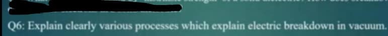 Q6: Explain clearly various processes which explain electric breakdown in vacuum.
