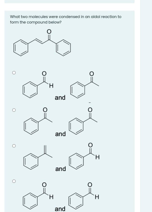 What two molecules were condensed in an aldol reaction to
form the compound below?
H.
and
oe
and
H.
and
H.
H.
and
