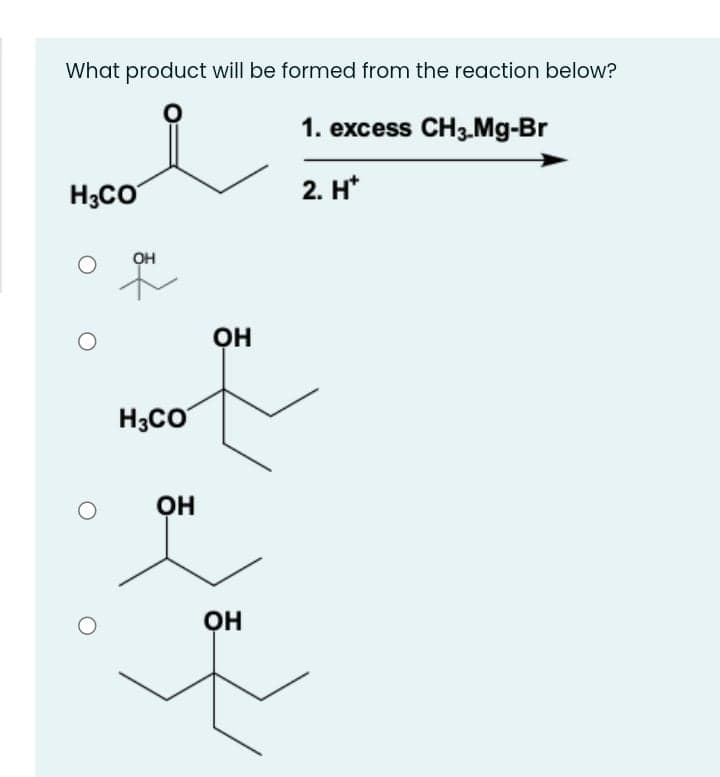 What product will be formed from the reaction below?
1. excess CH3-Mg-Br
H;CO
2. H*
OH
H3CO
он
