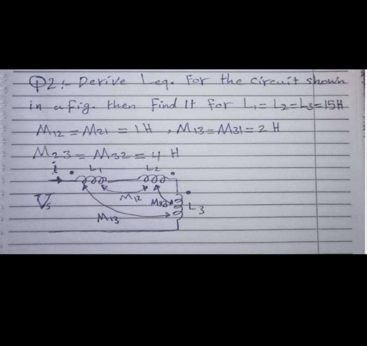 O2 Derive Leg. Fer the cipeuit shown
in afig then Find It fer Li-l2=hs-15H
H M13= AA31=2 H
M23=Ms2=4H
eee
M13
