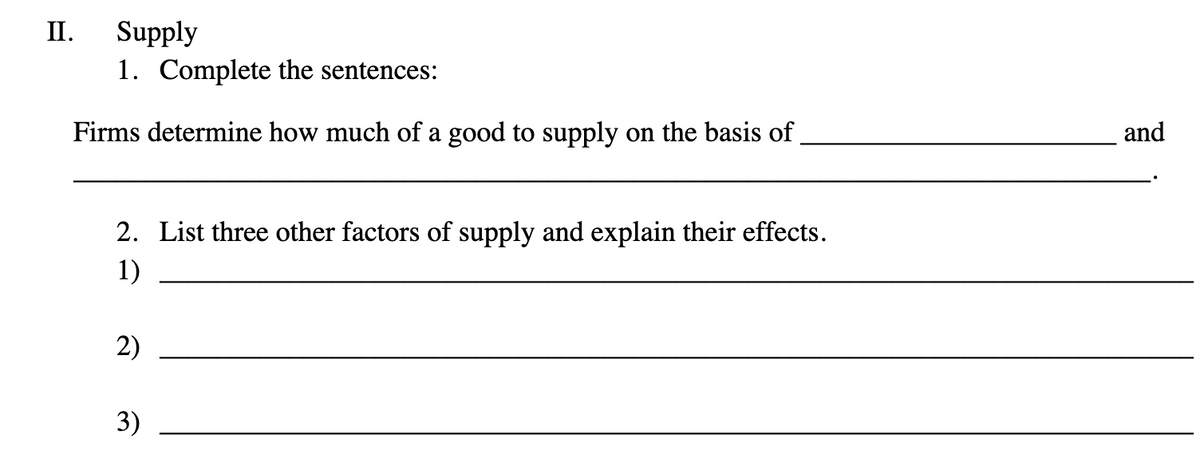 II.
Supply
1. Complete the sentences:
Firms determine how much of a good to supply on the basis of
2. List three other factors of supply and explain their effects.
1)
2)
3)
and