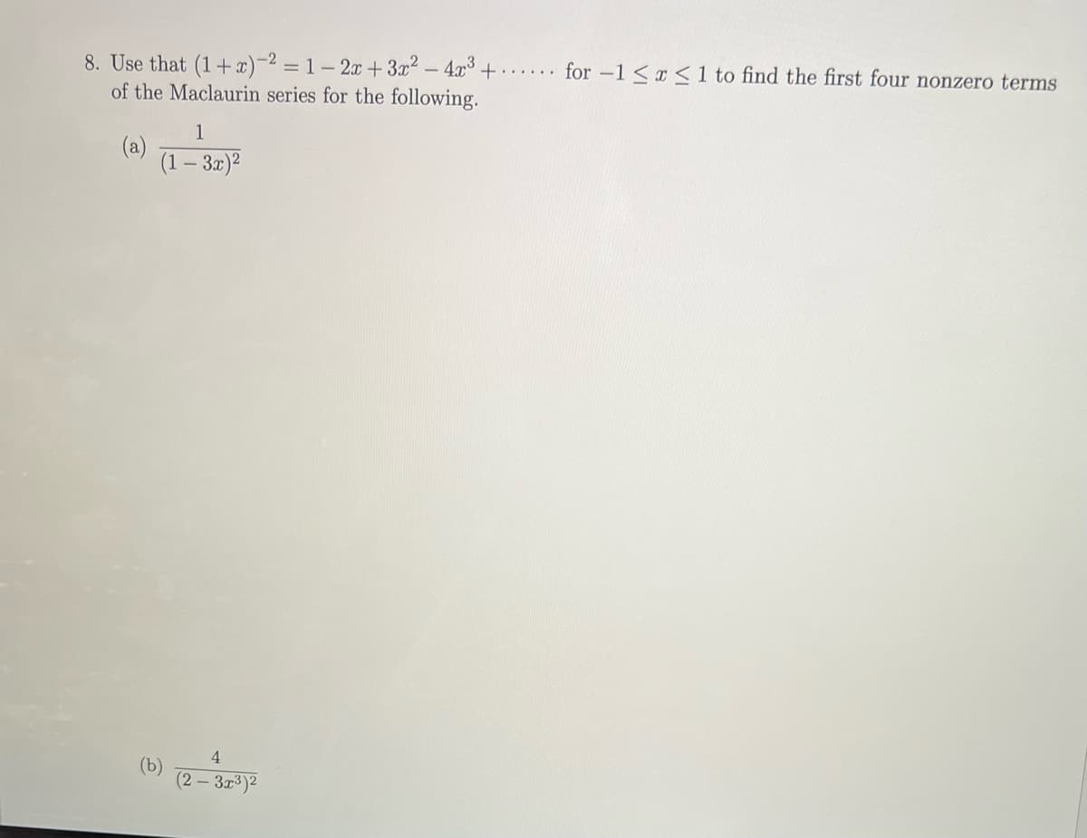 8. Use that (1+x)-2 = 1-2x+3x² - 4x³ + for -1 ≤ x ≤ 1 to find the first four nonzero terms
of the Maclaurin series for the following.
(a)
1
(1 - 3x)²
(b)
4
(2-3x³)²