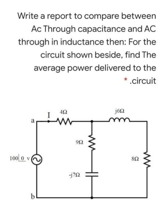 Write a report to compare between
Ac Through capacitance and AC
through in inductance then: For the
circuit shown beside, find The
average power delivered to the
* .circuit
jón
a
1000 v
82
-j72
b
