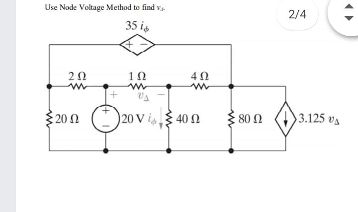 Use Node Voltage Method to find v4.
2/4
35 is
2Ω
10
4Ω
VA
$20n O20 v i
20 V is§ 40 O
80 Ω
3.125 va
