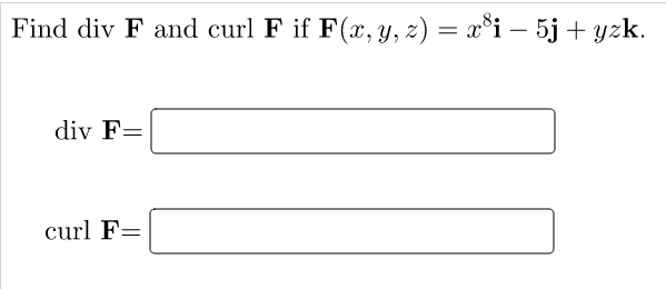 Find div F and curl F if F(x, y, z) = x*i – 5j + yzk.
-
div F=
curl F=
