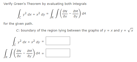 Verify Green's Theorem by evaluating both integrals
ON
| y? dx + x² dy
dA
ay
ax
for the given path.
C: boundary of the region lying between the graphs of y = x and y = Vx
Ly? dx + x2
=
dy
dA =
dy
ax
