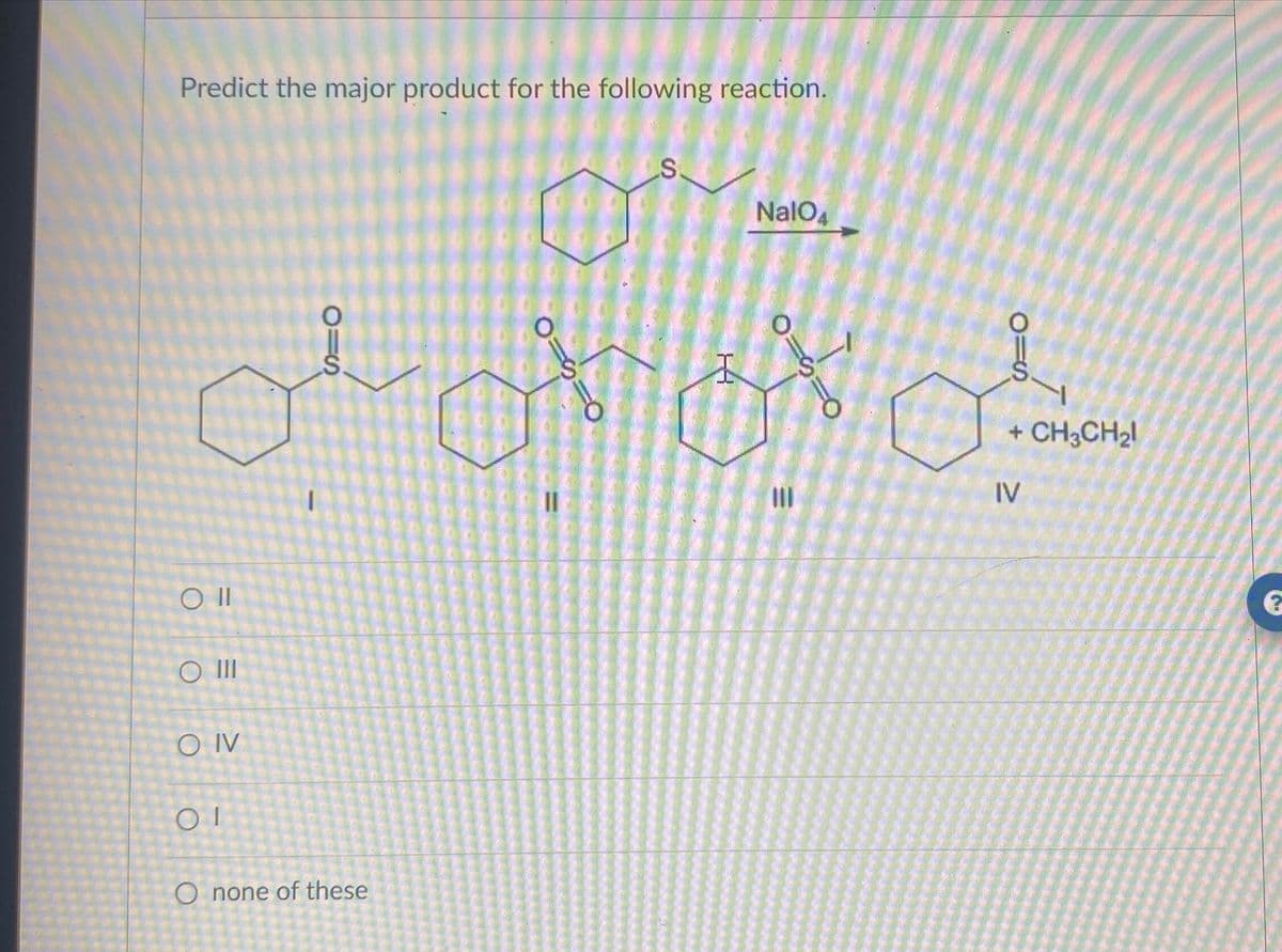 Predict the major product for the following reaction.
S
NalO4
O
S
ہیں ہیں بھی بھی
+ CH3CH₂l
IV
O II
O III
O IV
ΟΙ
O none of these