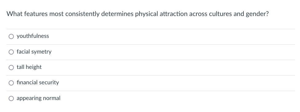 What features most consistently determines physical attraction across cultures and gender?
O youthfulness
O facial symetry
O tall height
O financial security
O appearing normal
