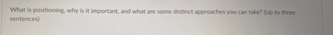 What is positioning, why is it important, and what are some distinct approaches you can take? (Up to three
sentences)