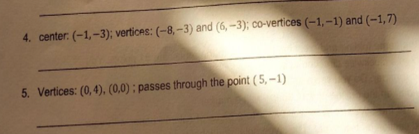 4. center: (-1,-3); vertices: (-8, –3) and (6,-3); co-vertices (-1, –1) and (-1,7)
5. Vertices: (0, 4), (0,0) ; passes through the point ( 5, –1)
