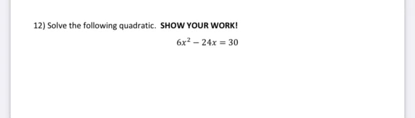 12) Solve the following quadratic. SHOW YOUR WORK!
6x² – 24x = 30
