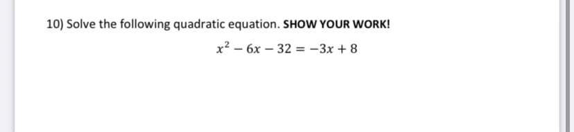 10) Solve the following quadratic equation. SHOW YOUR WORK!
х? — 6х — 32 %3D-3х + 8
