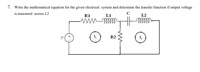 7. Write the mathematical equation for the given electrical system and determine the transfer function if output voltage
is measured across L2
R1
L1
L2
wwwm
R2
ww
