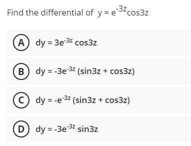 -3z,
Find the differential of y = e-³² cos3z
(A) dy = 3e-32 cos3z
B) dy=-3e-3² (sin3z + cos3z)
C) dy=-e-³² (sin3z + cos3z)
(D) dy = -3e ³2 sin3z