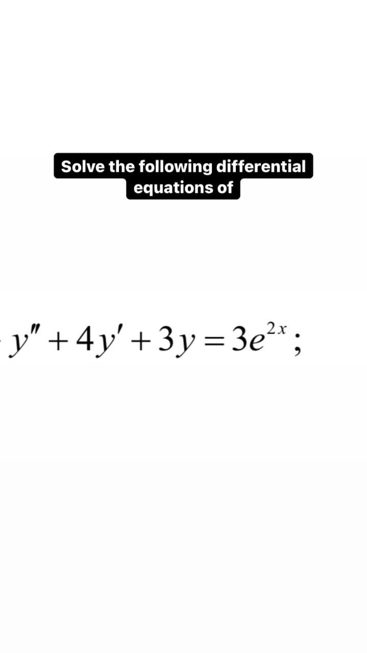 Solve the following differential
equations of
y" +4y'+3y=3e²x;