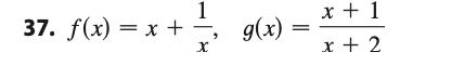 ## Problem 37

Given the functions \( f(x) \) and \( g(x) \), where:

\[ f(x) = x + \frac{1}{x} \]

and

\[ g(x) = \frac{x + 1}{x + 2} \]

Explain the behavior, transformations, and any interesting properties of these functions. Use this example as a starting point for solving problems involving combinations of rational functions. 

### Further Analysis

Analyze the domain, range, asymptotes, and any critical points of the functions \( f(x) \) and \( g(x) \). Discuss how to find these characteristics step-by-step.