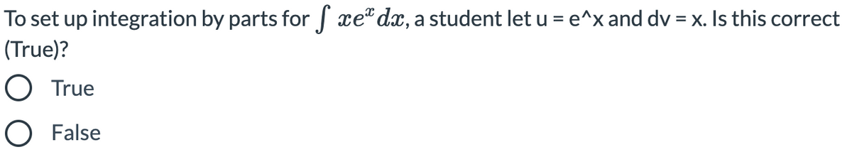 To set up integration by parts forS xe" dx, a student let u = e^x and dv = x. Is this correct
(True)?
O True
O False
