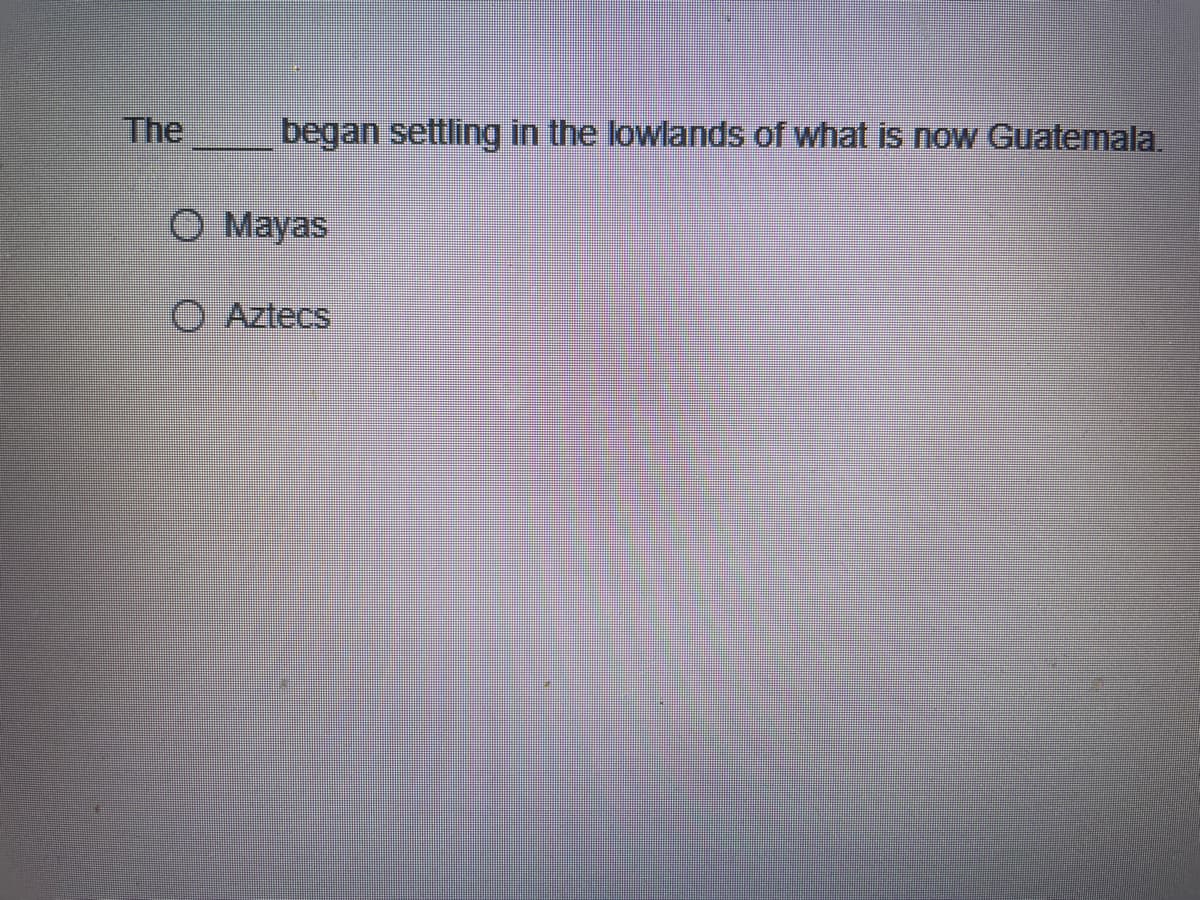 The
began settling in the lowlands of what is now Guatemala.
Mayas
O Aztecs
