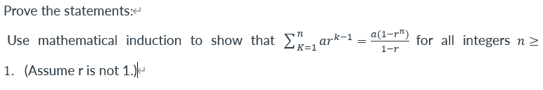 Prove the statements:
Use mathematical induction to show that E"-, a
ark-1
a(1-r")
for all integers n >
1-r
1. (Assume r is not 1.)-
