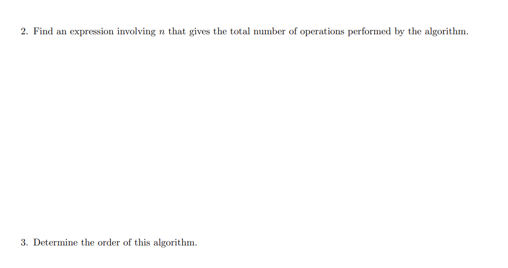 2. Find an expression involving n that gives the total number of operations performed by the algorithm.
3. Determine the order of this algorithm.
