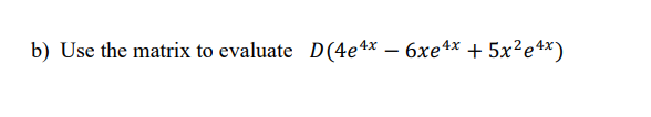 b) Use the matrix to evaluate D(4e4* – 6xe4x + 5x?e4x)
