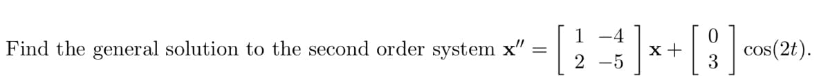 -4
Find the general solution to the second order system x'
"
х+
-5
cos(2t).
2
