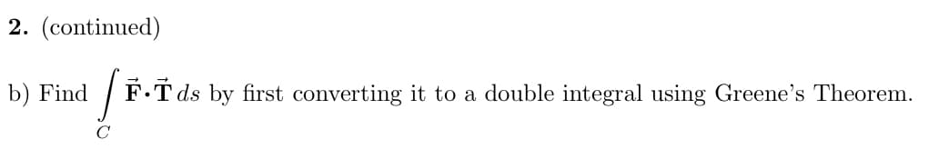 2. (continued)
b) Find
F.T ds by first converting it to a double integral using Greene's Theorem.
