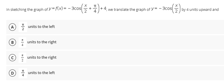 In sketching the graph of y=f(x) = - 3cos
2
+ 4, we translate the graph of y= - 3cos
by 4 units upward and
A
units to the left
B
* units to the right
units to the right
1 units to the left
스2
