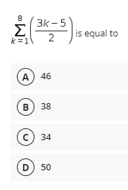 8
3k - 5
Σ
is equal to
k =1
2
A) 46
в) 38
c) 34
D
50
