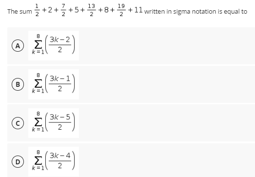 13
19
The sum
+2+5+5++8+ +11 written in sigma notation is equal to
8
3k - 2
A
Σ
k=1
2
8
3k - 1
B
k=1
2
8
3k - 5
(c
k=1
3k -4
(D
k=1
Σ
2
