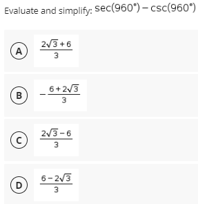 Evaluate and simplify: Sec(960°) – csc(960°)
2/3 +6
A
3
6+2/3
B
3
2V3-6
3
6- 2/3
D
3
